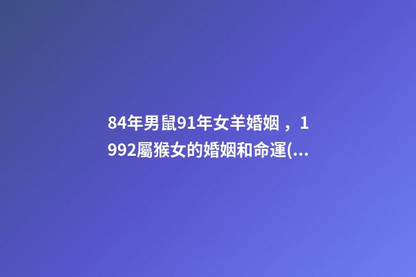 84年男鼠91年女羊婚姻，1992屬猴女的婚姻和命運(yùn)
